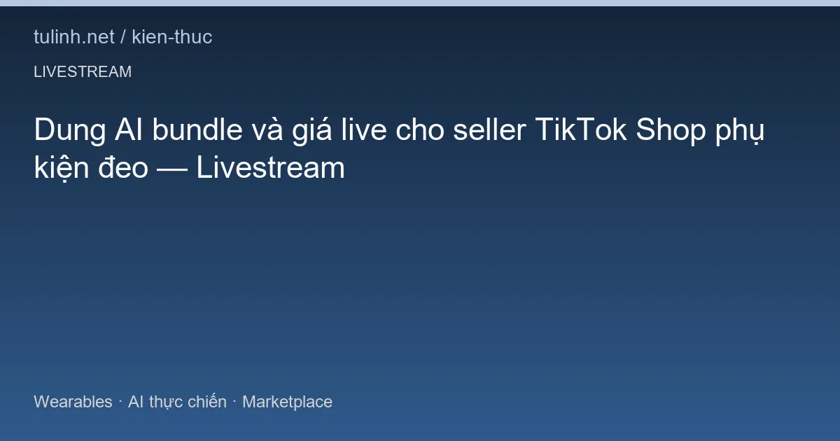 Dung AI bundle và giá live cho seller TikTok Shop phụ kiện đeo — Livestream