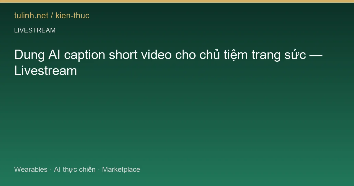Dung AI caption short video cho chủ tiệm trang sức — Livestream