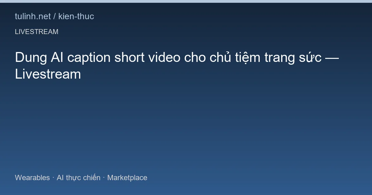 Dung AI caption short video cho chủ tiệm trang sức — Livestream