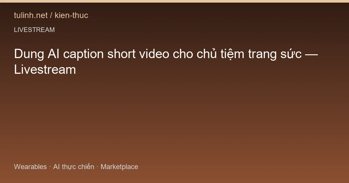 Dung AI caption short video cho chủ tiệm trang sức — Livestream