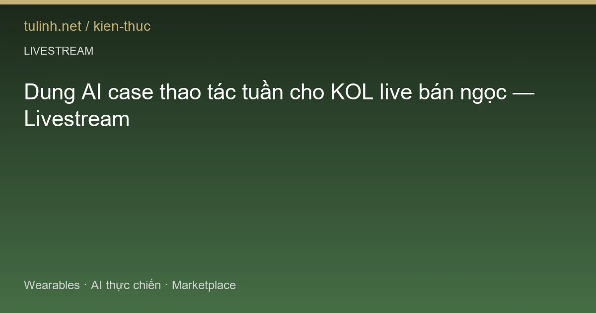 Dung AI case thao tác tuần cho KOL live bán ngọc — Livestream