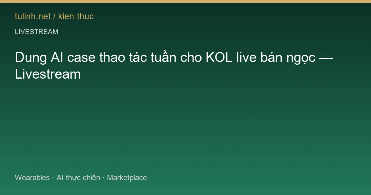 Dung AI case thao tác tuần cho KOL live bán ngọc — Livestream