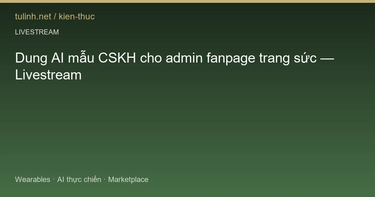 Dung AI mẫu CSKH cho admin fanpage trang sức — Livestream