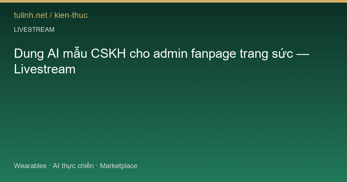 Dung AI mẫu CSKH cho admin fanpage trang sức — Livestream