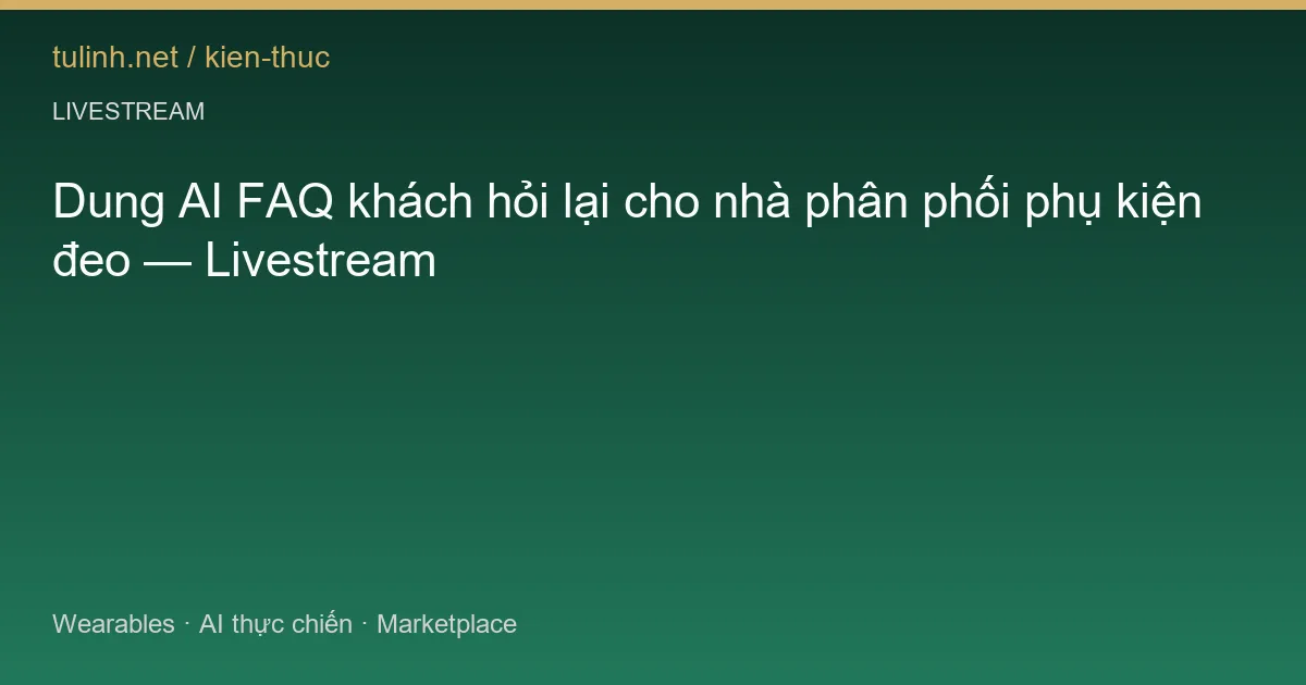 Dung AI FAQ khách hỏi lại cho nhà phân phối phụ kiện đeo — Livestream