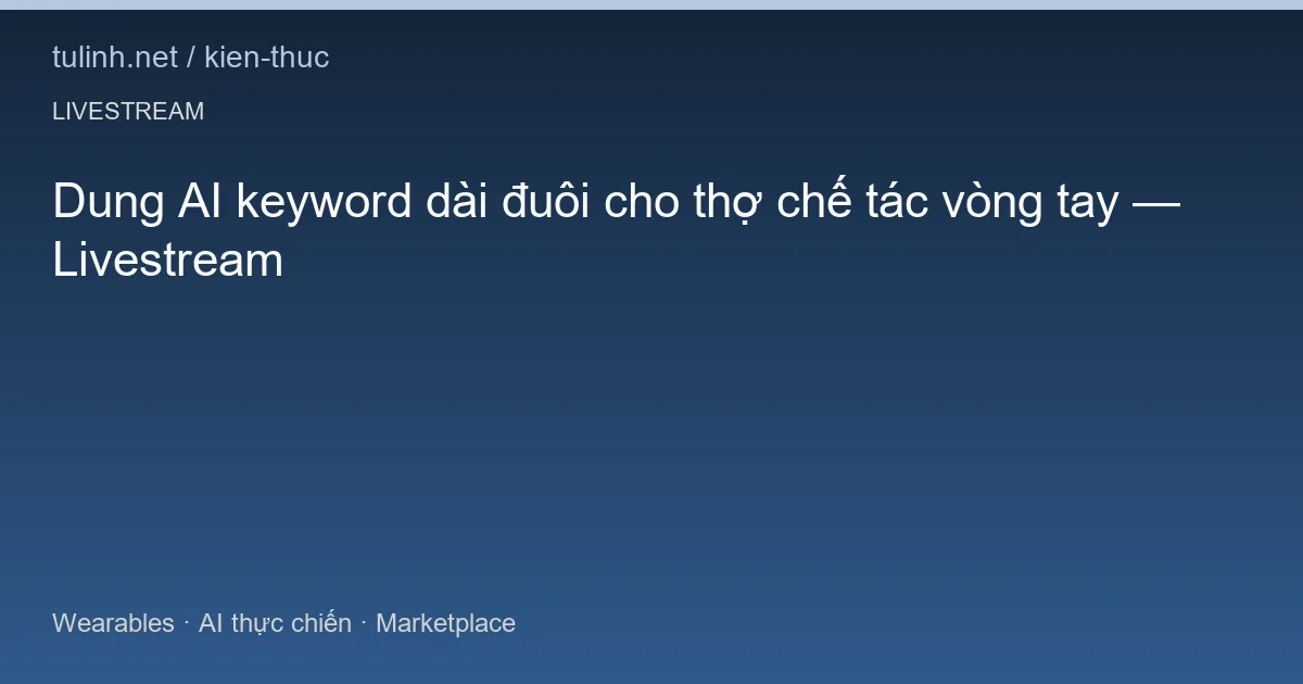 Dung AI keyword dài đuôi cho thợ chế tác vòng tay — Livestream