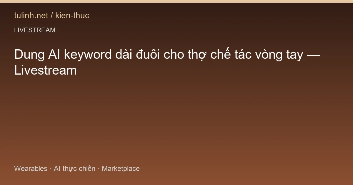 Dung AI keyword dài đuôi cho thợ chế tác vòng tay — Livestream