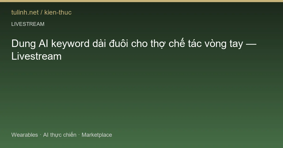 Dung AI keyword dài đuôi cho thợ chế tác vòng tay — Livestream