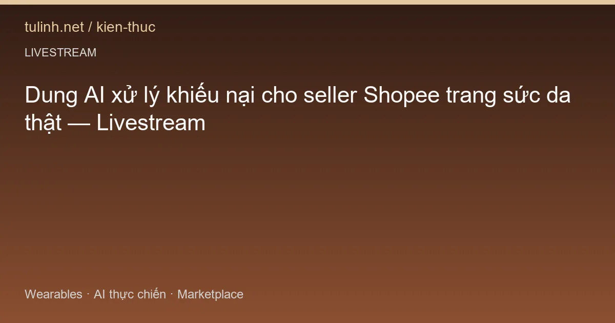 Dung AI xử lý khiếu nại cho seller Shopee trang sức da thật — Livestream