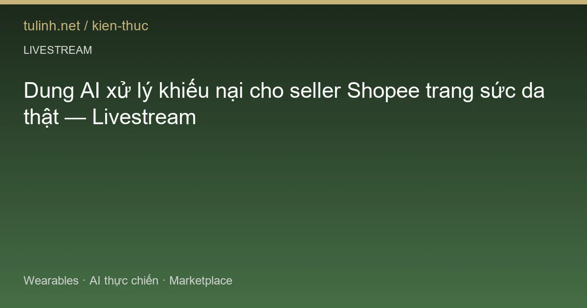 Dung AI xử lý khiếu nại cho seller Shopee trang sức da thật — Livestream