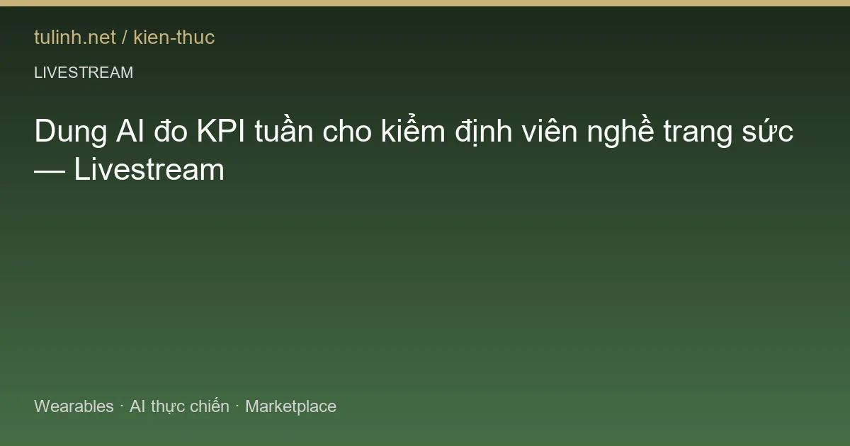 Dung AI đo KPI tuần cho kiểm định viên nghề trang sức — Livestream
