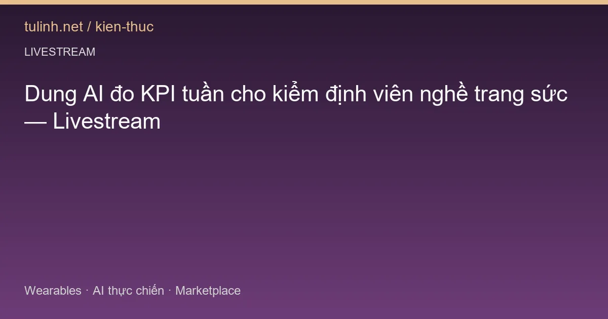 Dung AI đo KPI tuần cho kiểm định viên nghề trang sức — Livestream