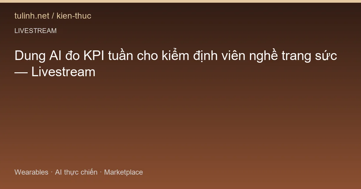 Dung AI đo KPI tuần cho kiểm định viên nghề trang sức — Livestream