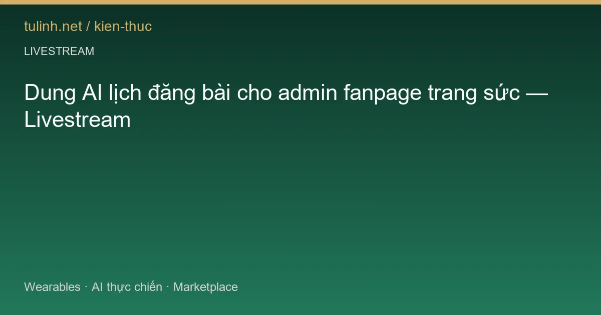 Dung AI lịch đăng bài cho admin fanpage trang sức — Livestream