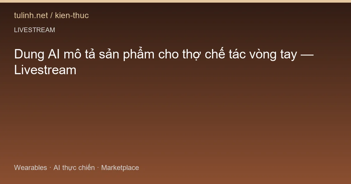 Dung AI mô tả sản phẩm cho thợ chế tác vòng tay — Livestream