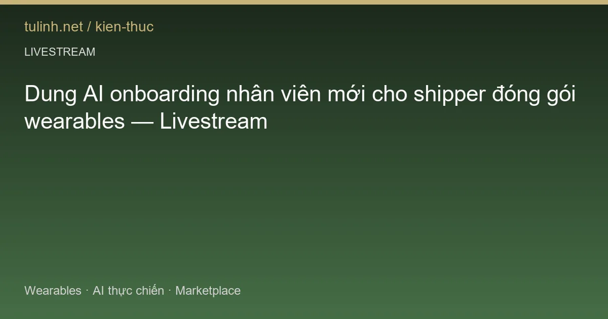 Dung AI onboarding nhân viên mới cho shipper đóng gói wearables — Livestream