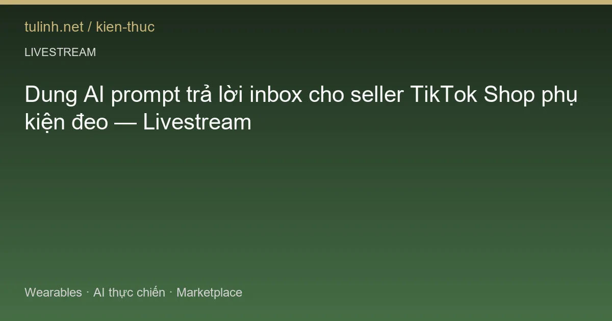 Dung AI prompt trả lời inbox cho seller TikTok Shop phụ kiện đeo — Livestream