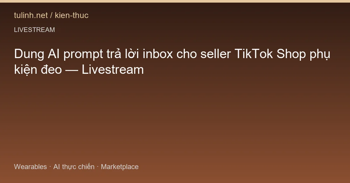 Dung AI prompt trả lời inbox cho seller TikTok Shop phụ kiện đeo — Livestream