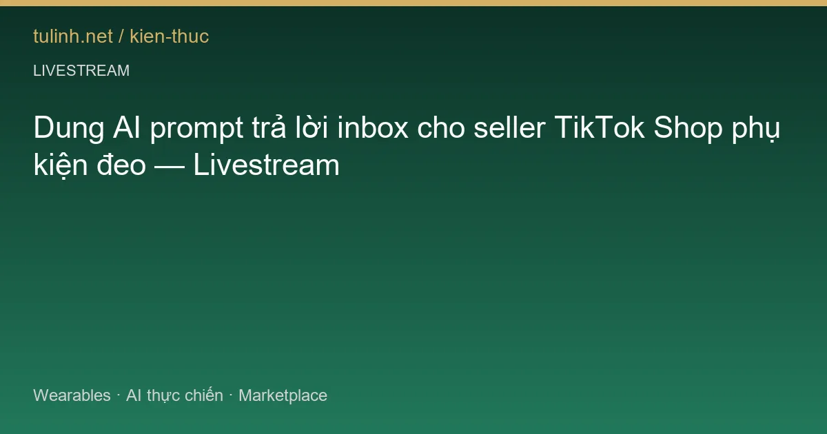 Dung AI prompt trả lời inbox cho seller TikTok Shop phụ kiện đeo — Livestream