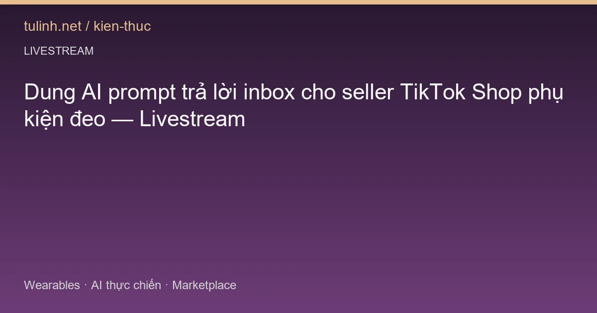 Dung AI prompt trả lời inbox cho seller TikTok Shop phụ kiện đeo — Livestream
