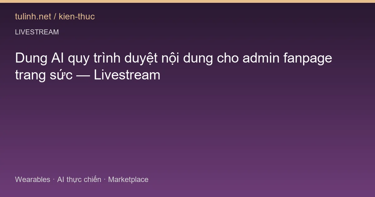Dung AI quy trình duyệt nội dung cho admin fanpage trang sức — Livestream