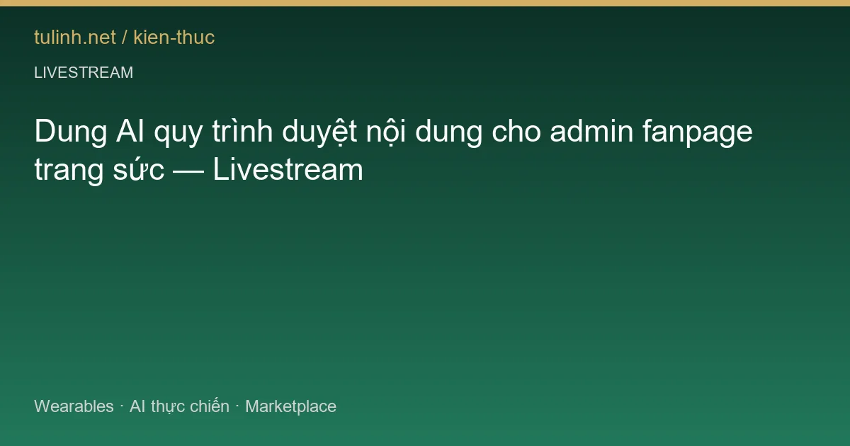 Dung AI quy trình duyệt nội dung cho admin fanpage trang sức — Livestream