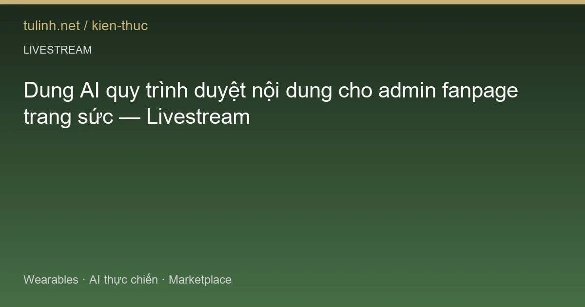 Dung AI quy trình duyệt nội dung cho admin fanpage trang sức — Livestream