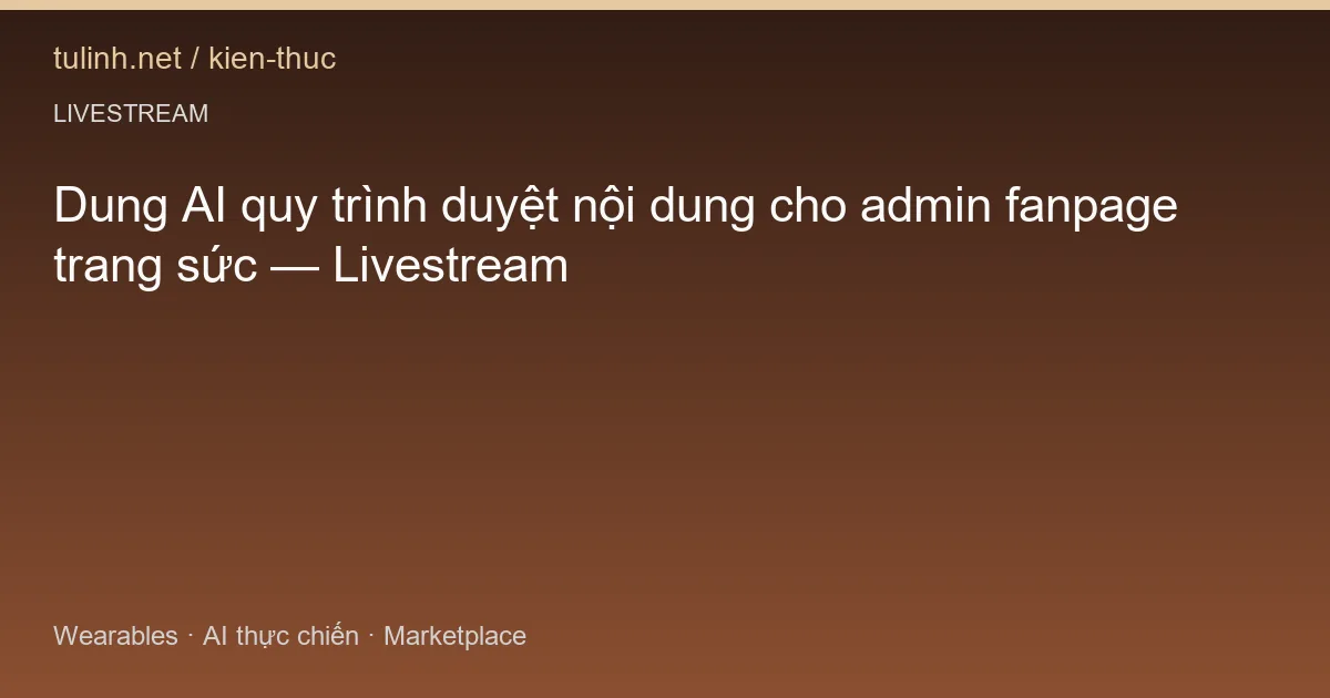 Dung AI quy trình duyệt nội dung cho admin fanpage trang sức — Livestream