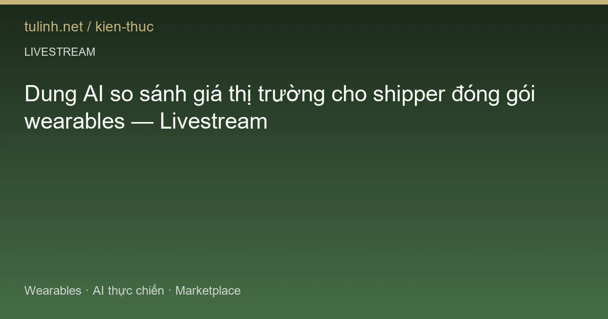 Dung AI so sánh giá thị trường cho shipper đóng gói wearables — Livestream
