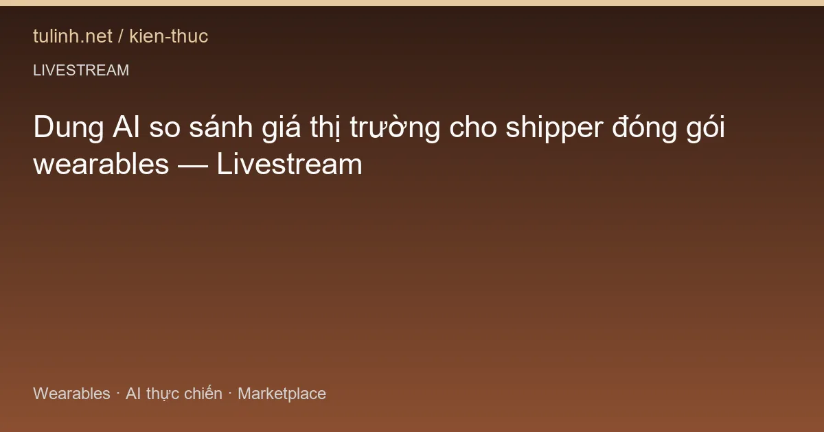 Dung AI so sánh giá thị trường cho shipper đóng gói wearables — Livestream