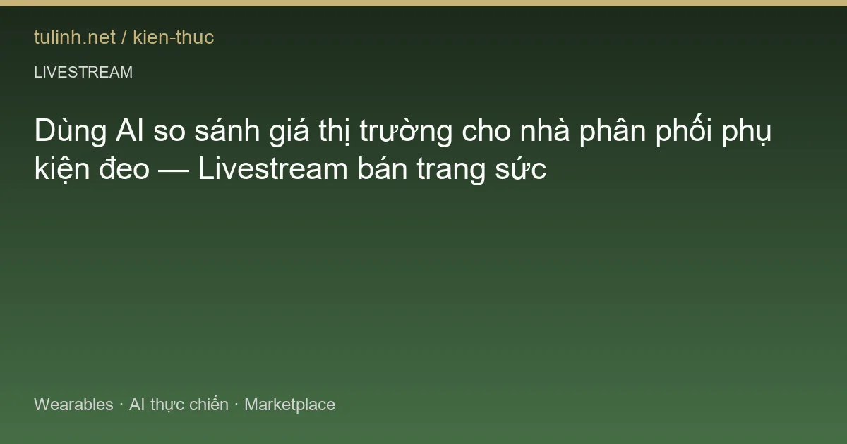 Dùng AI so sánh giá thị trường cho nhà phân phối phụ kiện đeo — Livestream bán trang sức