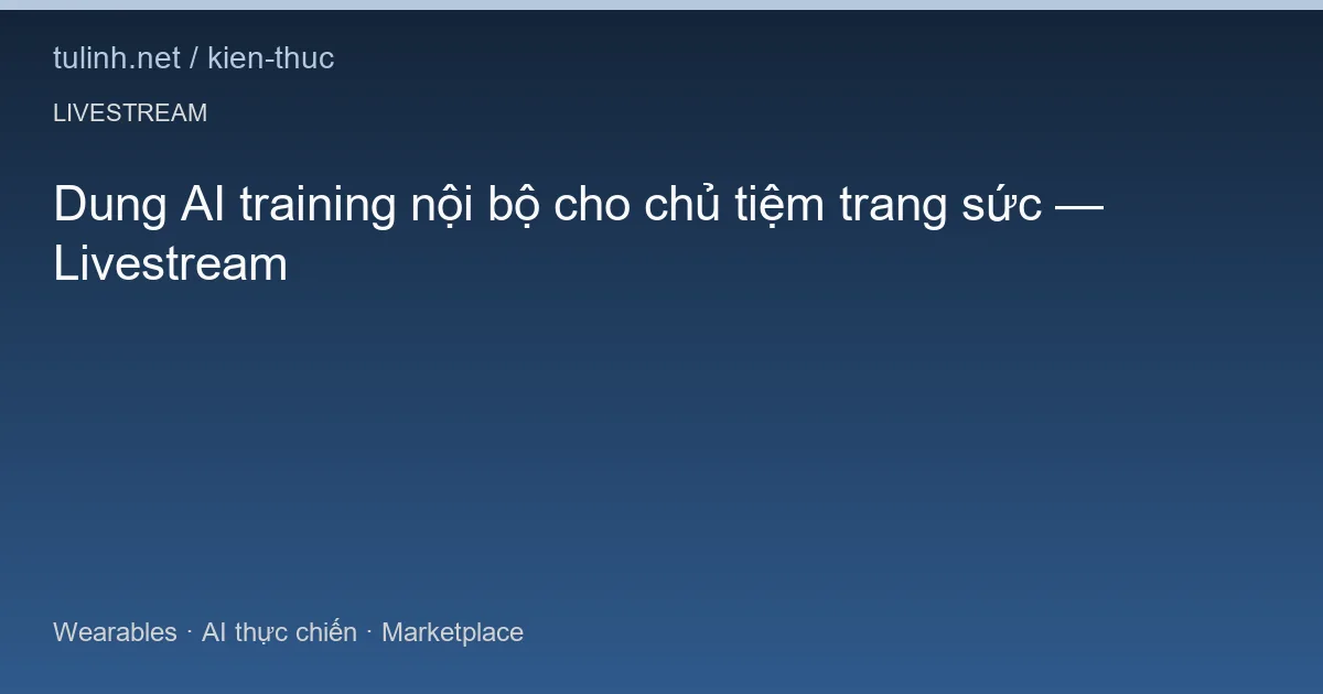 Dung AI training nội bộ cho chủ tiệm trang sức — Livestream