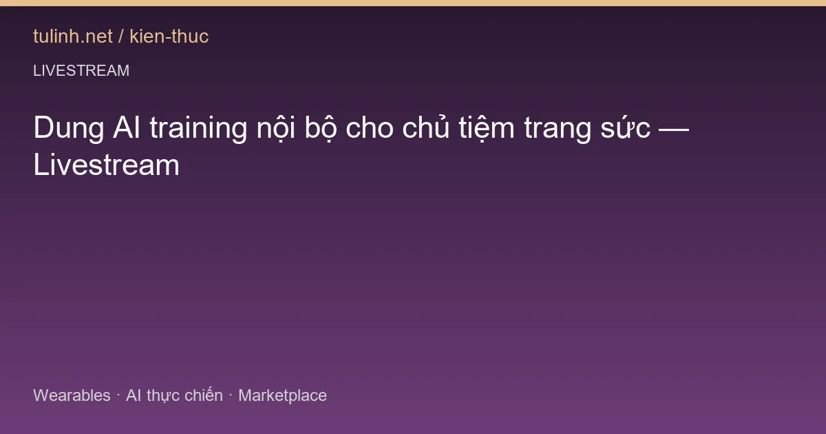Dung AI training nội bộ cho chủ tiệm trang sức — Livestream