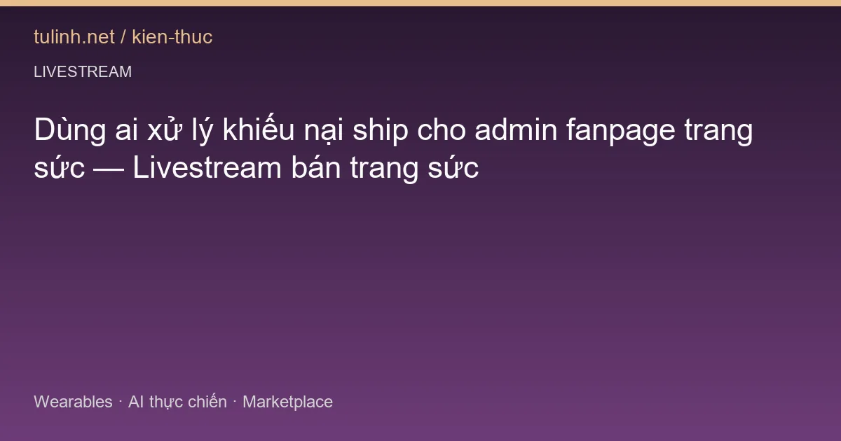 Dùng ai xử lý khiếu nại ship cho admin fanpage trang sức — Livestream bán trang sức