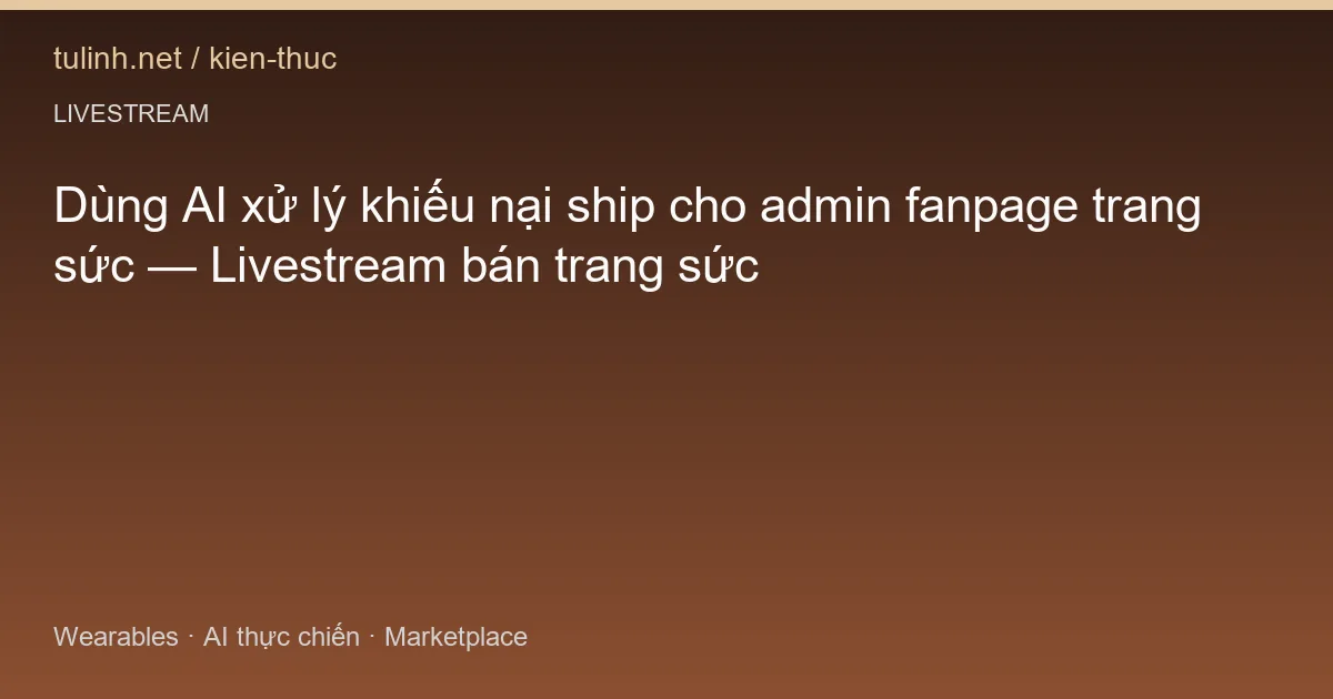Dùng AI xử lý khiếu nại ship cho admin fanpage trang sức — Livestream bán trang sức