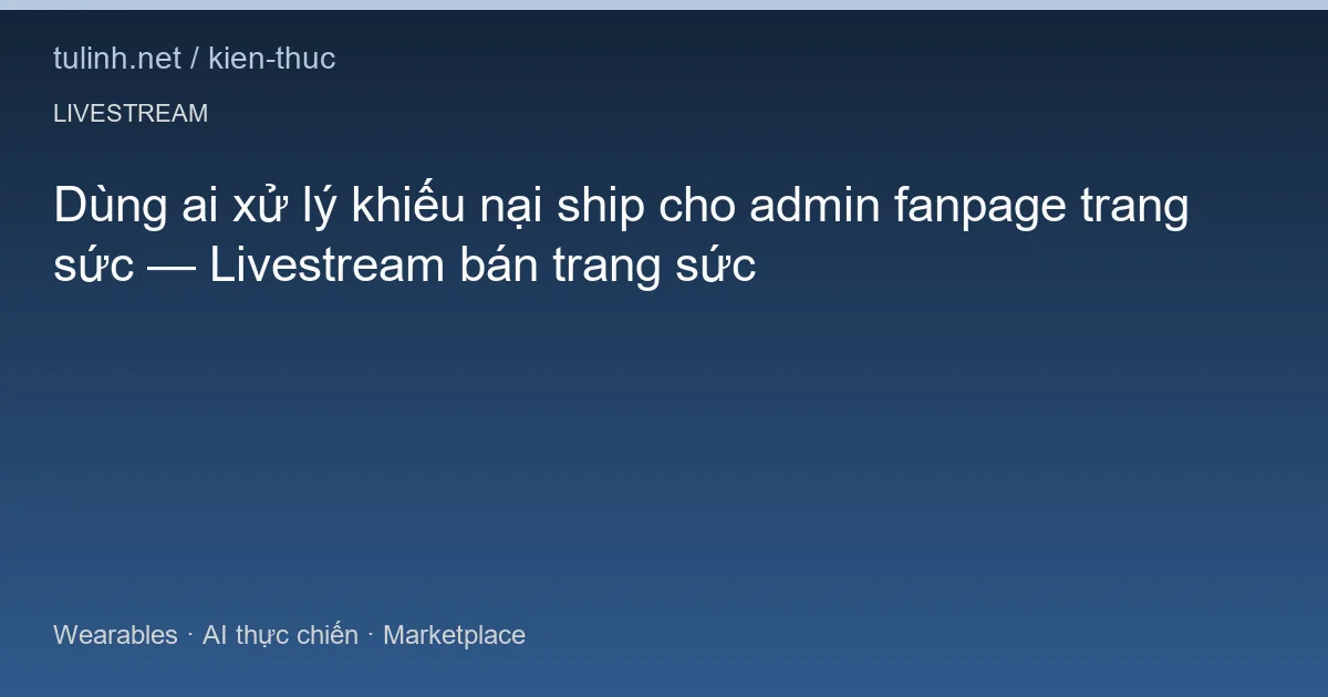 Dùng ai xử lý khiếu nại ship cho admin fanpage trang sức — Livestream bán trang sức