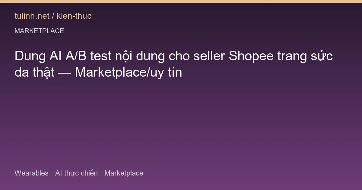 Dung AI A/B test nội dung cho seller Shopee trang sức da thật — Marketplace/uy tín