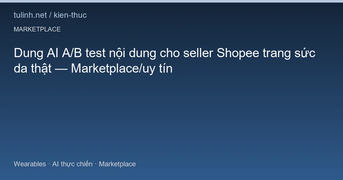 Dung AI A/B test nội dung cho seller Shopee trang sức da thật — Marketplace/uy tín