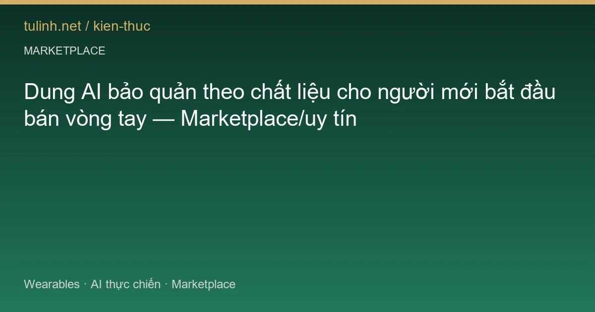 Dung AI bảo quản theo chất liệu cho người mới bắt đầu bán vòng tay — Marketplace/uy tín