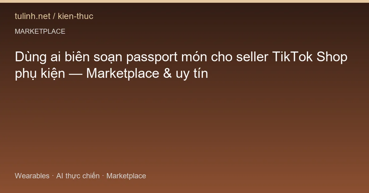 Dùng ai biên soạn passport món cho seller TikTok Shop phụ kiện — Marketplace & uy tín