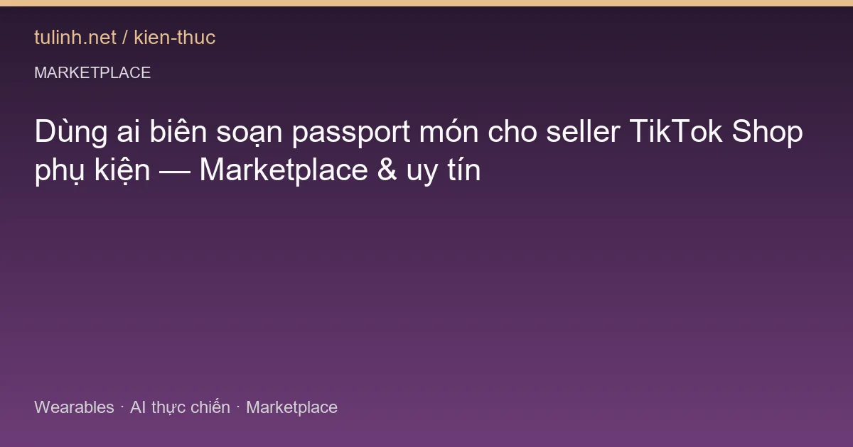 Dùng ai biên soạn passport món cho seller TikTok Shop phụ kiện — Marketplace & uy tín