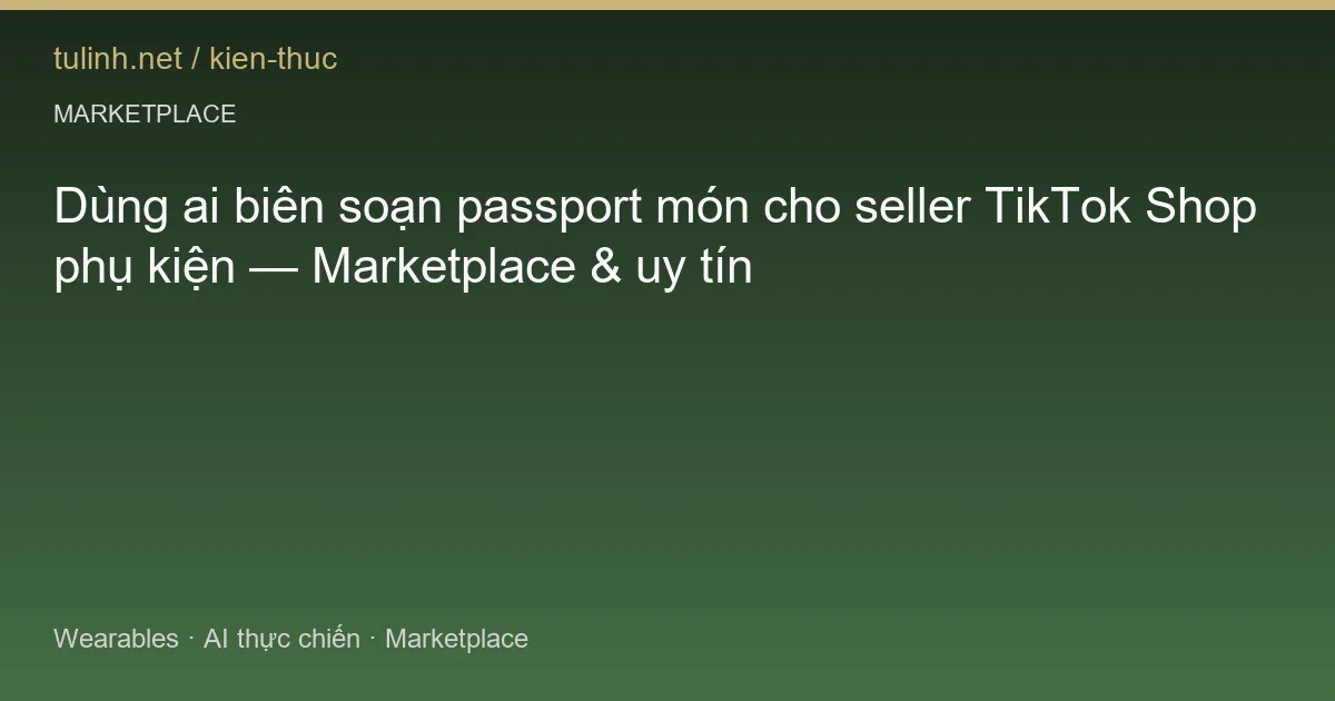 Dùng ai biên soạn passport món cho seller TikTok Shop phụ kiện — Marketplace & uy tín