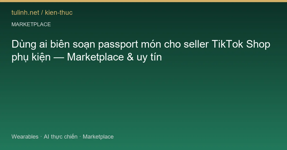 Dùng ai biên soạn passport món cho seller TikTok Shop phụ kiện — Marketplace & uy tín