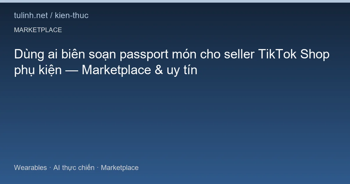 Dùng ai biên soạn passport món cho seller TikTok Shop phụ kiện — Marketplace & uy tín