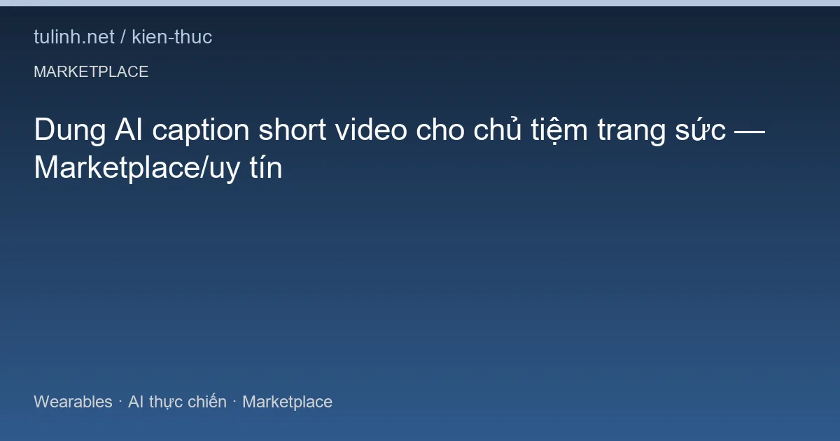 Dung AI caption short video cho chủ tiệm trang sức — Marketplace/uy tín