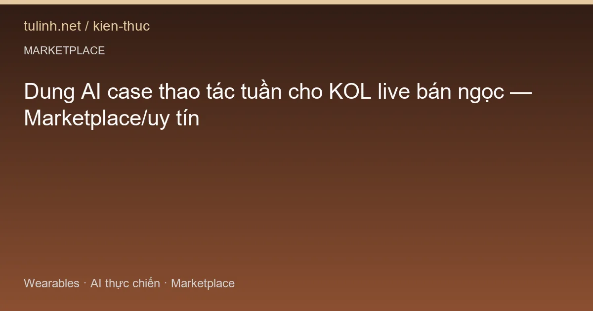 Dung AI case thao tác tuần cho KOL live bán ngọc — Marketplace/uy tín
