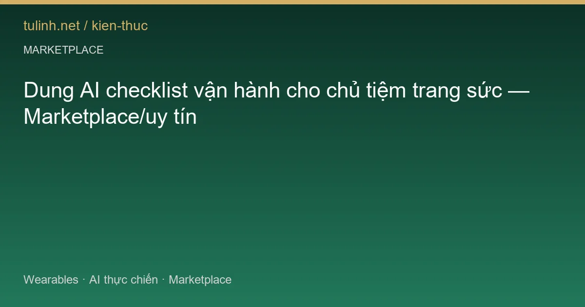 Dung AI checklist vận hành cho chủ tiệm trang sức — Marketplace/uy tín