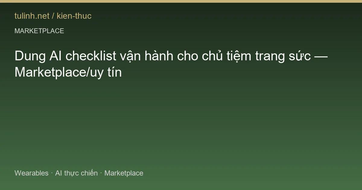 Dung AI checklist vận hành cho chủ tiệm trang sức — Marketplace/uy tín
