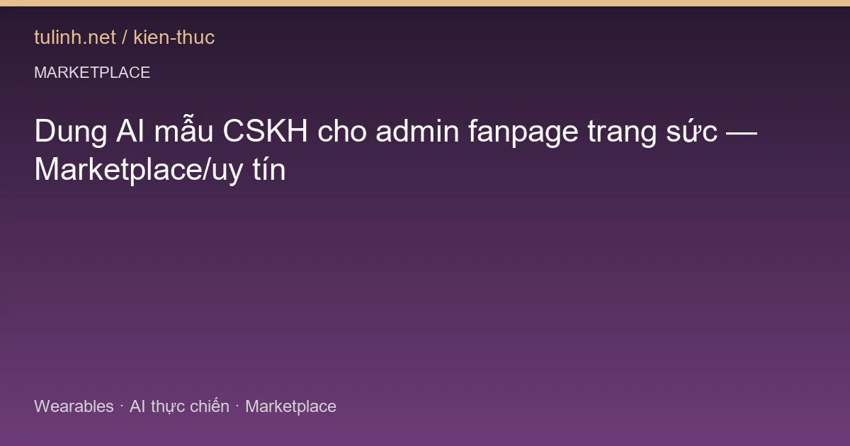 Dung AI mẫu CSKH cho admin fanpage trang sức — Marketplace/uy tín