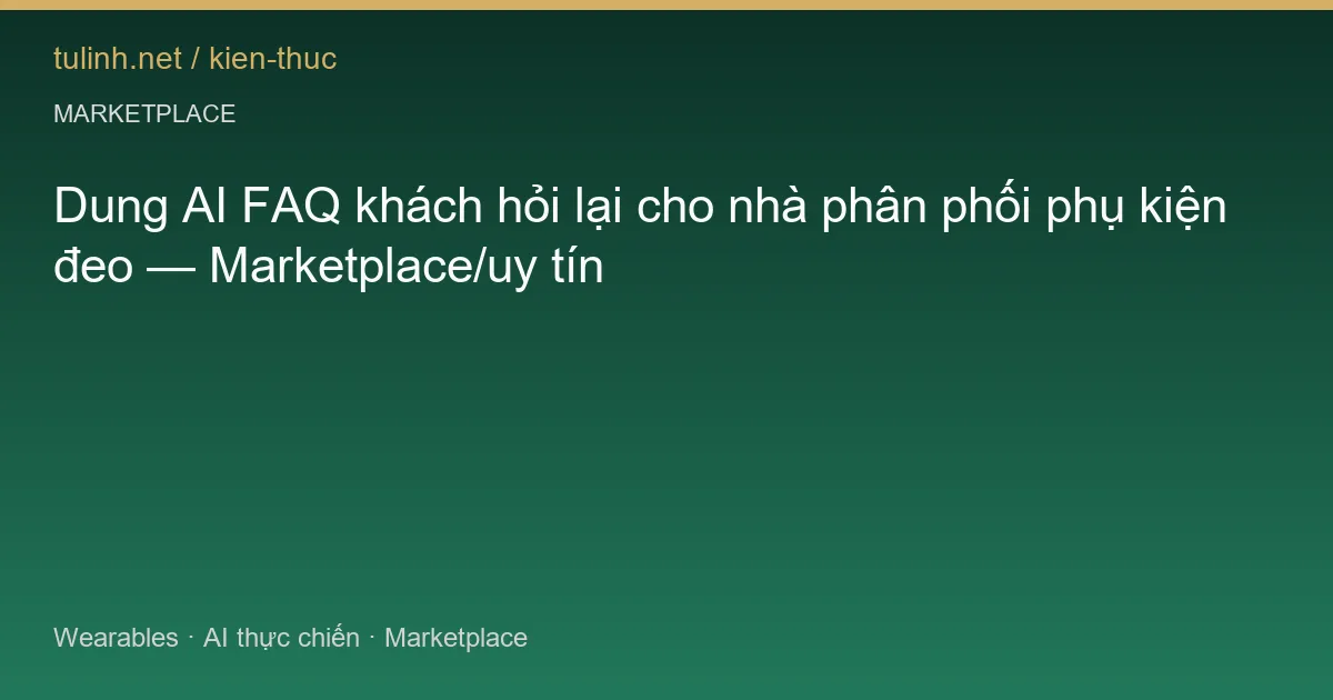 Dung AI FAQ khách hỏi lại cho nhà phân phối phụ kiện đeo — Marketplace/uy tín